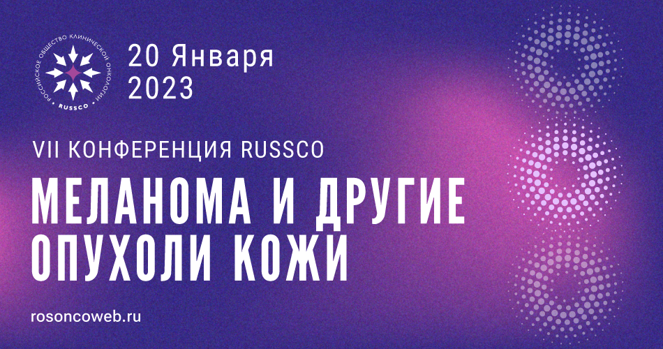 VII Конференция RUSSCO «Меланома и другие опухоли кожи» (20 января 2023, Москва)