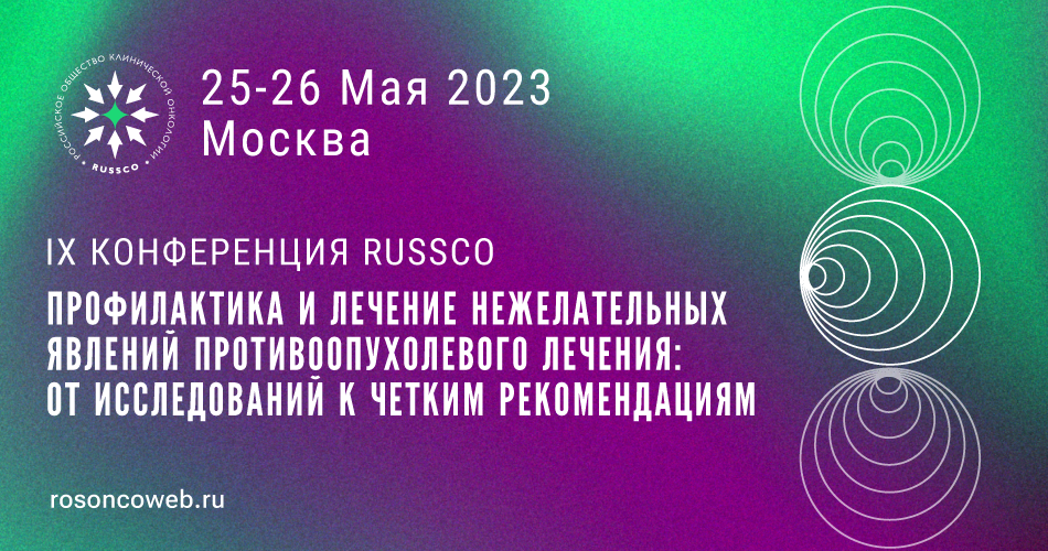 IX Конференция RUSSCO «Профилактика и лечение нежелательных явлений противоопухолевого лечения: от исследований к четким рекомендациям» (25-26 мая 2023, Москва)
