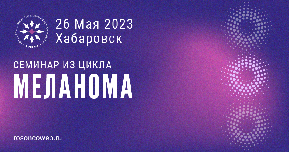 Семинар из цикла «Меланома» (26 мая 2023, Хабаровск)